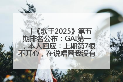 《歌手2025》第五期排名公布：GAI第一，本人回应：上期第7很不开心，在说唱圈我没有输过！卫兰淘汰