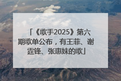 《歌手2025》第六期歌单公布，有王菲、谢霆锋、张惠妹的歌