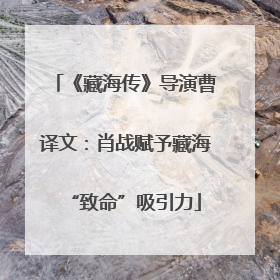 《藏海传》导演曹译文：肖战赋予藏海“致命”吸引力