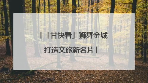 「甘快看」狮舞金城 打造文旅新名片