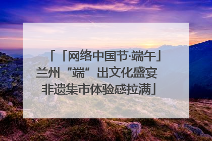 「网络中国节·端午」兰州“端”出文化盛宴 非遗集市体验感拉满