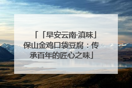 「早安云南·滇味」保山金鸡口袋豆腐：传承百年的匠心之味