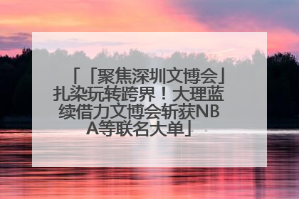 「聚焦深圳文博会」扎染玩转跨界！大理蓝续借力文博会斩获NBA等联名大单