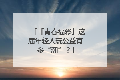「青春福彩」这届年轻人玩公益有多“潮”？