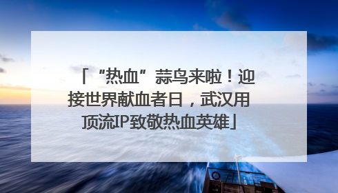 “热血”蒜鸟来啦！迎接世界献血者日，武汉用顶流IP致敬热血英雄