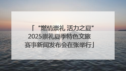 “燃情崇礼 活力之夏”2025崇礼夏季特色文旅赛事新闻发布会在张举行