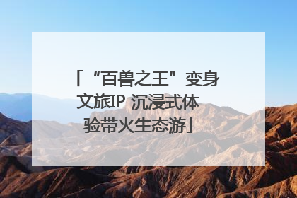 “百兽之王”变身文旅IP 沉浸式体验带火生态游