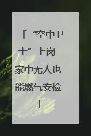“空中卫士”上岗 家中无人也能燃气安检
