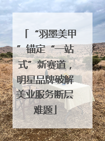 “羽墨美甲”锚定“一站式”新赛道，明星品牌破解美业服务断层难题