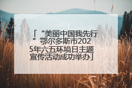 “美丽中国我先行”鄂尔多斯市2025年六五环境日主题宣传活动成功举办