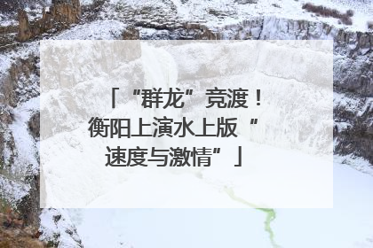 “群龙”竞渡！衡阳上演水上版“速度与激情”