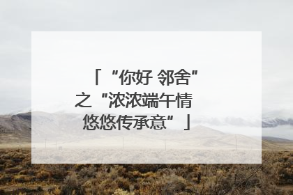 “你好 邻舍”之“浓浓端午情 悠悠传承意”