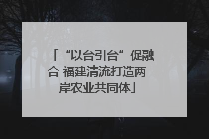 “以台引台”促融合 福建清流打造两岸农业共同体