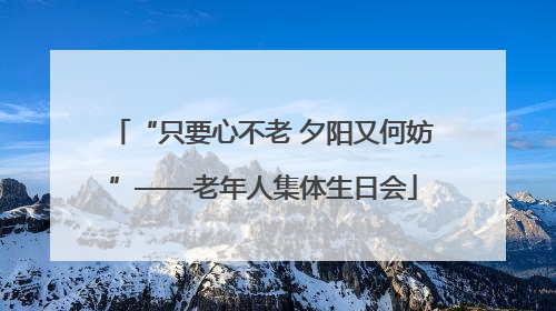 “只要心不老 夕阳又何妨”——老年人集体生日会