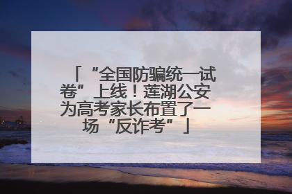 “全国防骗统一试卷”上线！莲湖公安为高考家长布置了一场“反诈考”