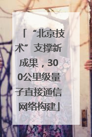 “北京技术”支撑新成果，300公里级量子直接通信网络构建