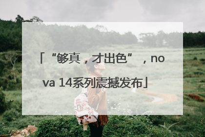 “够真，才出色”，nova 14系列震撼发布