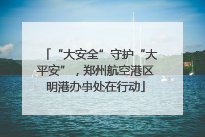 “大安全”守护“大平安”，郑州航空港区明港办事处在行动