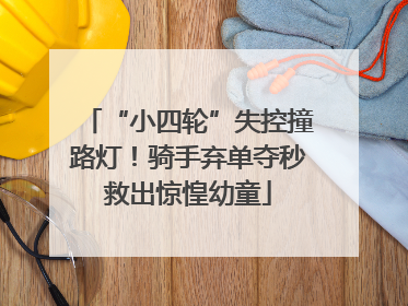 “小四轮”失控撞路灯！骑手弃单夺秒救出惊惶幼童