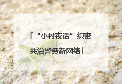 “小村夜话”织密共治警务新网络