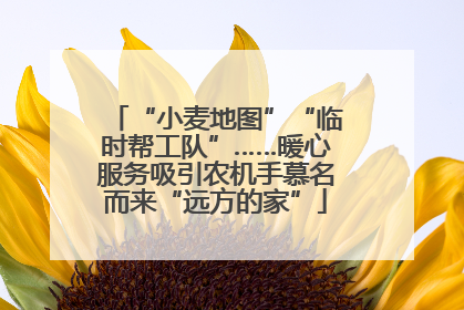 “小麦地图”“临时帮工队”……暖心服务吸引农机手慕名而来“远方的家”