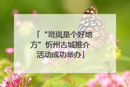 “岢岚是个好地方”忻州古城推介活动成功举办