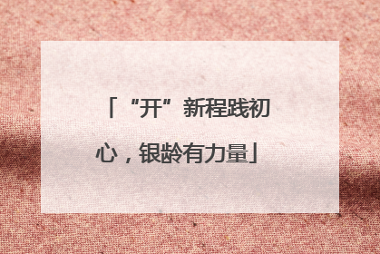 “开”新程践初心，银龄有力量