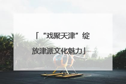 “戏聚天津”绽放津派文化魅力
