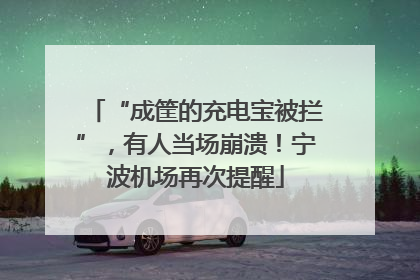 “成筐的充电宝被拦”，有人当场崩溃！宁波机场再次提醒