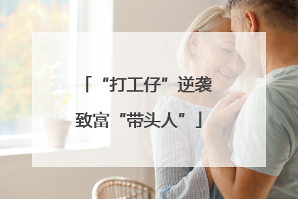 “打工仔”逆袭致富“带头人”