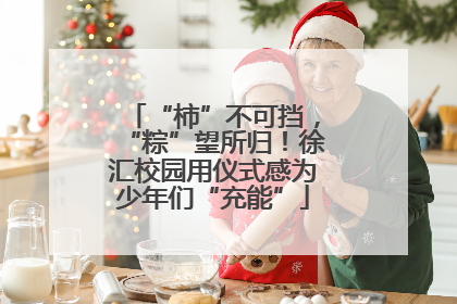 “柿”不可挡，“粽”望所归！徐汇校园用仪式感为少年们“充能”