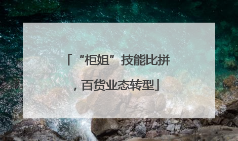 “柜姐”技能比拼，百货业态转型