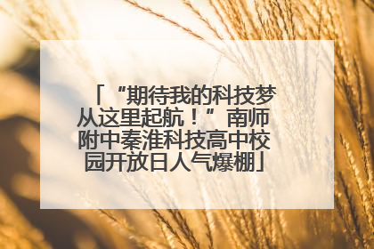 “期待我的科技梦从这里起航！”南师附中秦淮科技高中校园开放日人气爆棚