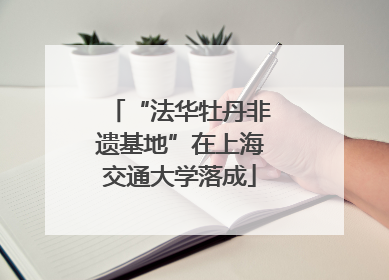 “法华牡丹非遗基地”在上海交通大学落成