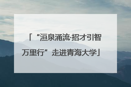 “洹泉涌流·招才引智万里行”走进青海大学