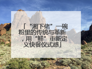 “湘下佬”一碗粉里的传统与革新，用“鲜”重新定义快餐仪式感