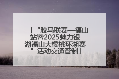 “胶马联赛—福山站暨2025魅力银湖福山大樱桃环湖赛”活动交通管制