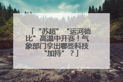 “苏超”“运河德比”高温中开赛！气象部门拿出哪些科技“加持”？
