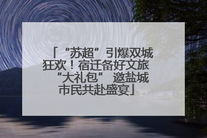 “苏超”引爆双城狂欢！宿迁备好文旅“大礼包” 邀盐城市民共赴盛宴