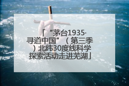 “茅台1935·寻道中国”（第三季）北纬30度线科学探索活动走进芜湖