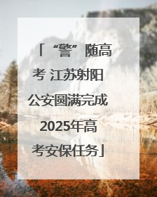 “警”随高考 江苏射阳公安圆满完成2025年高考安保任务