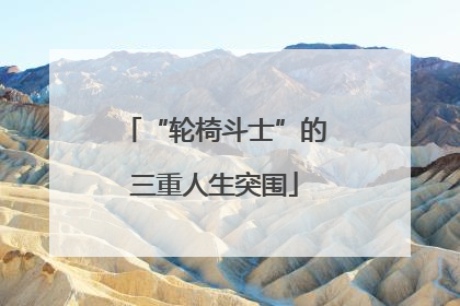 “轮椅斗士”的三重人生突围