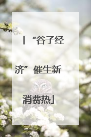 “谷子经济”催生新消费热