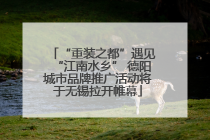 “重装之都”遇见“江南水乡” 德阳城市品牌推广活动将于无锡拉开帷幕