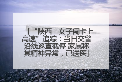 “陕西一女子闯卡上高速”追踪：当日交警沿线巡查截停 家属称其精神异常，已送医