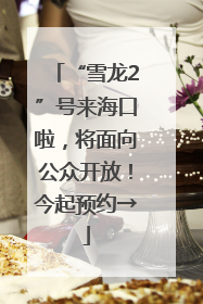 “雪龙2”号来海口啦，将面向公众开放！今起预约→