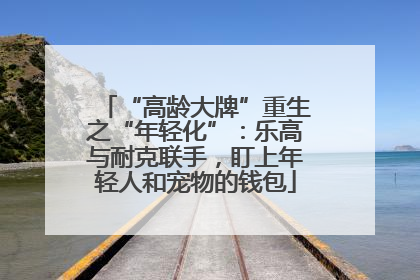 “高龄大牌”重生之“年轻化”：乐高与耐克联手，盯上年轻人和宠物的钱包