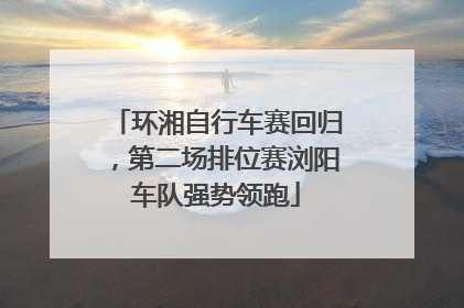 环湘自行车赛回归，第二场排位赛浏阳车队强势领跑
