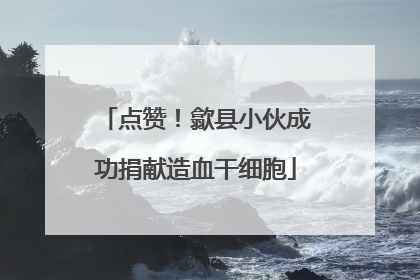 点赞！歙县小伙成功捐献造血干细胞