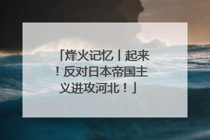 烽火记忆丨起来！反对日本帝国主义进攻河北！